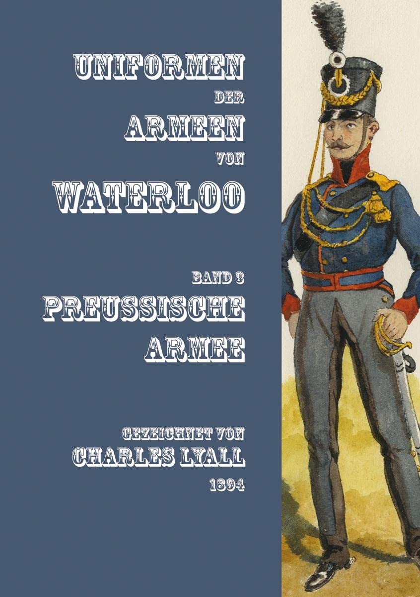 Uniformen der Armeen von Waterloo: Band 3: Die Preußische Armee Politics & History