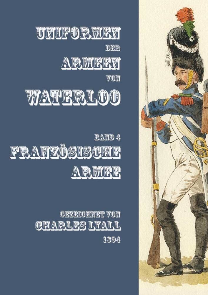 Uniformen der Armeen von Waterloo: Band 4: Französische Armee Politics & History