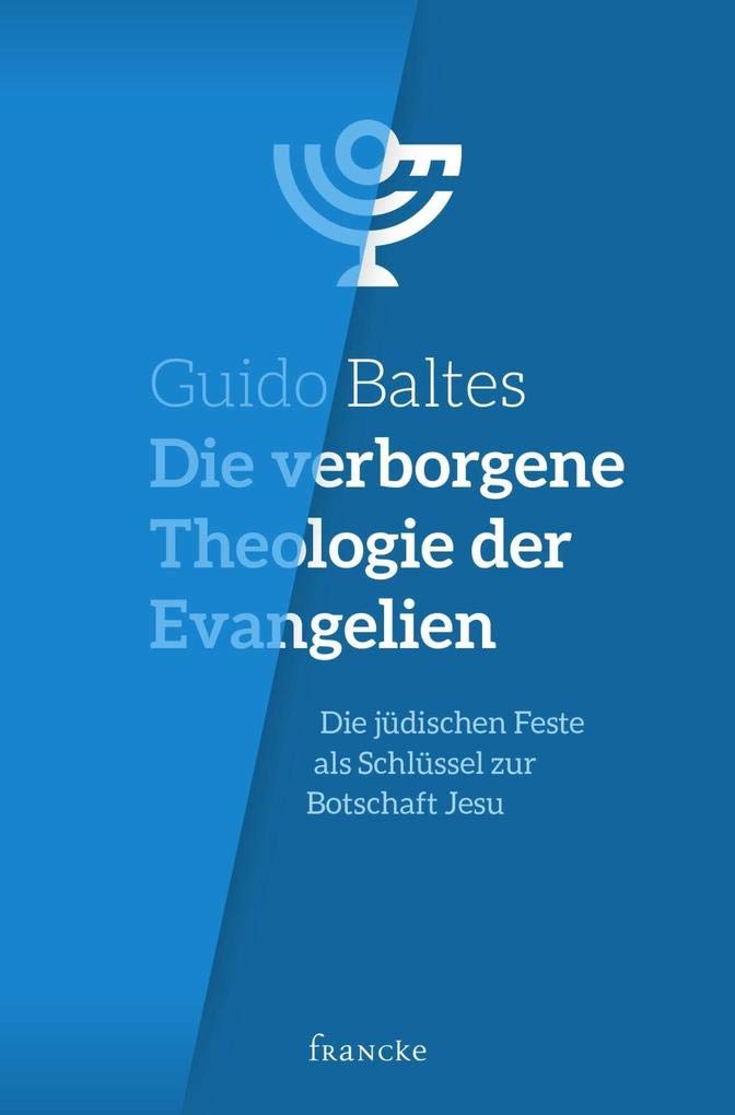 Die verborgene Theologie der Evangelien: Die jüdischen Feste als Schlüssel zur Botschaft Jesu Religion & Esotericism