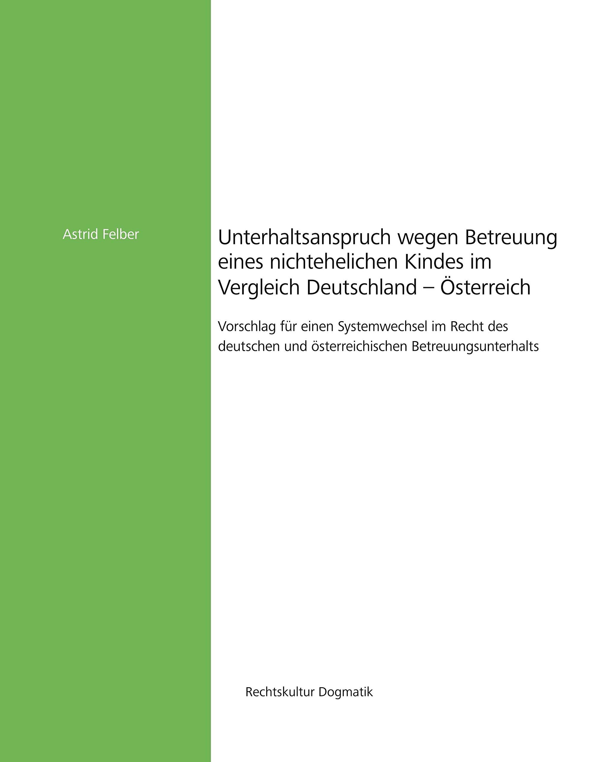 Unterhaltsanspruch wegen Betreuung eines nichtehelichen Kindes im Vergleich Deutschland - Österreich: Vorschlag für einen Systemwechsel im Recht des ... Betreuungsunterhalts (Rechtskultur Dogmatik) Law