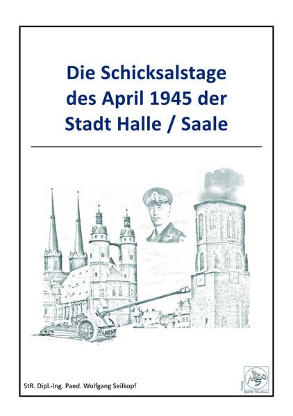Die Schicksalstage des April 1945 der Stadt Halle/Saale Politics & History