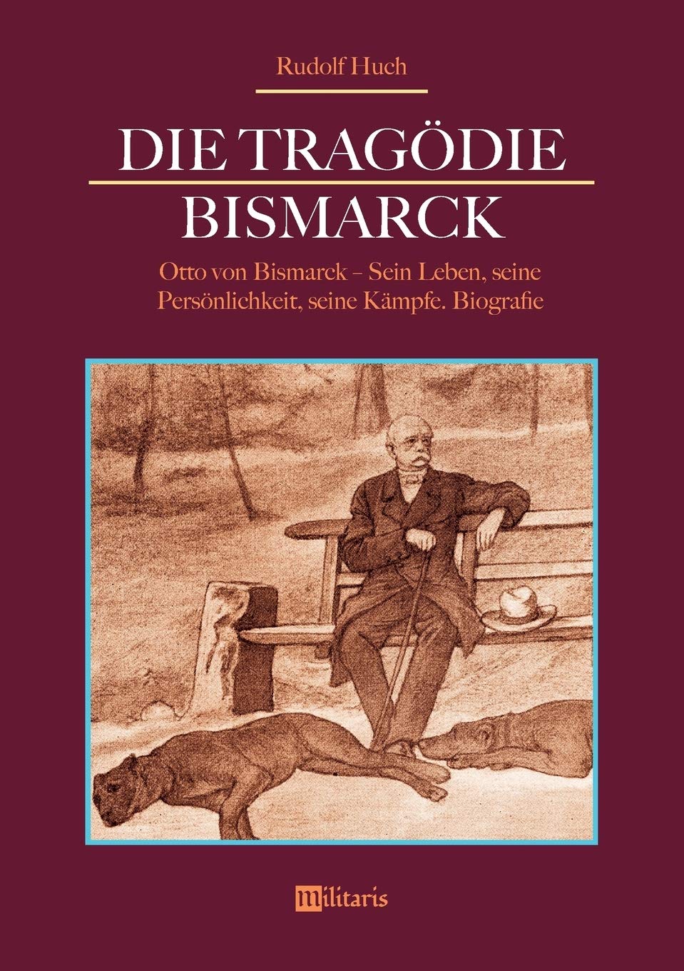 Die Tragödie Bismarck: Otto von Bismarck - Sein Leben, seine Persönlichkeit, seine Kämpfe: Biografie German history