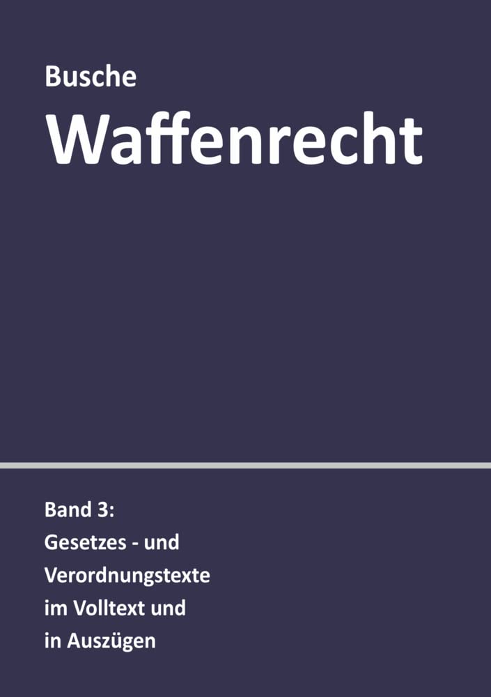Waffenrecht: Praxiswissen für Waffenbesitzer, Handel, Verwaltung und Justiz: Band 3: Gesetzes- und Verordnungstexte im Volltext und in Auszügen ... Handel, Verwaltung und Justiz) Law