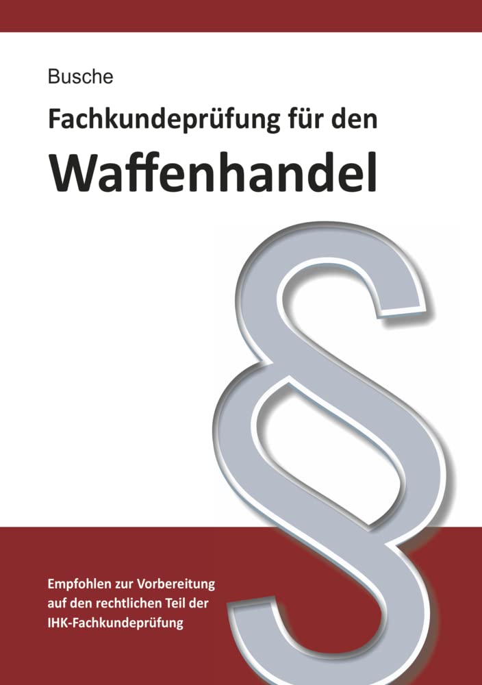 Fachkundeprüfung Waffenhandel Praxiswissen zum Waffenrecht für Prüfung und Betrieb - Lehrbuch zur Vorbereitung auf den rechtlichen Teil der IHK-Fachkundeprüfung Law