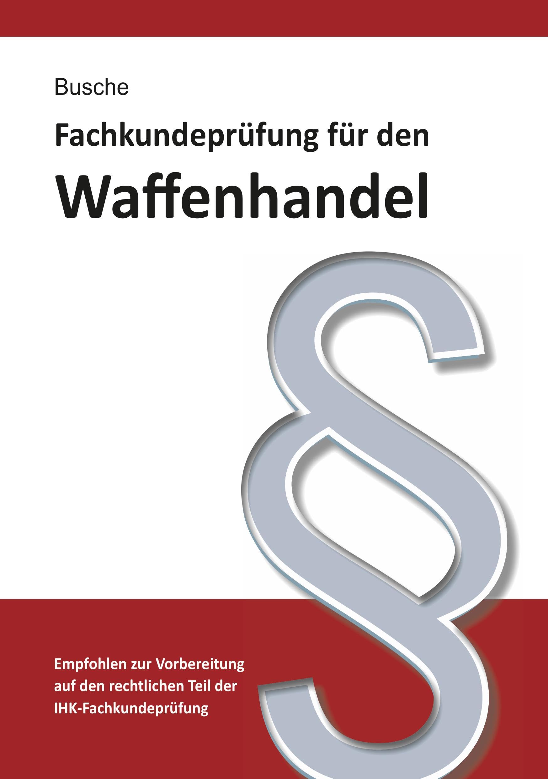 Fachkundeprüfung Waffenhandel Praxiswissen zum Waffenrecht für Prüfung und Betrieb - Lehrbuch zur Vorbereitung auf den rechtlichen Teil der IHK-Fachkundeprüfung Law