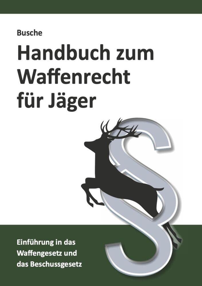 Handbuch zum Waffenrecht für Jäger: Einführung in das Waffengesetz und das Beschussgesetz mit Gesetzestexten (Praxiswissen zum Waffenrecht) Law