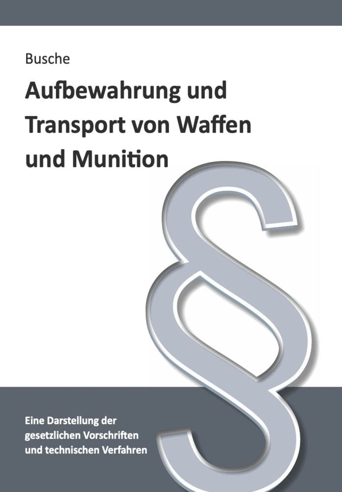 Aufbewahrung und Transport von Waffen und Munition: Darstellung gesetzlicher Vorschriften und technischer Verfahren für Waffenbesitzer, Verwaltung und ... Praxiswissen für Anwender des Waffengesetzes) Law