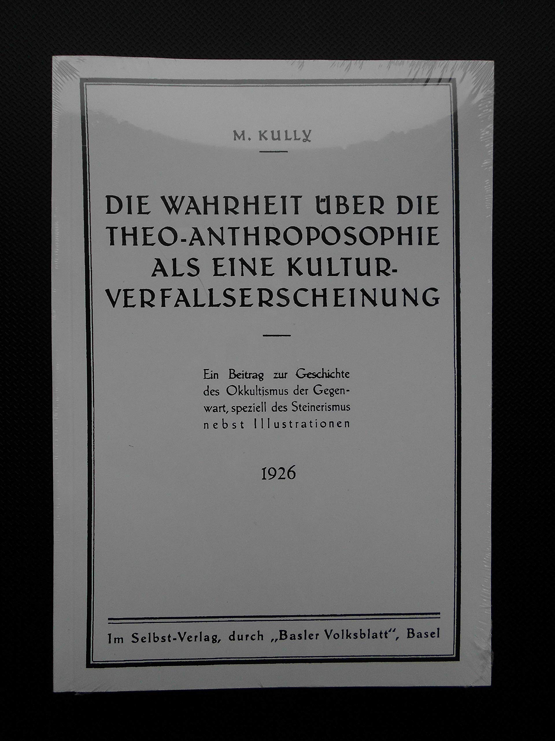 Die Wahrheit über die Theo-Anthroposophie als eine Kulturverfallserscheinung: Ein Beitrag zur Geschichte des Okkultismus der Gegenwart, speziell des Steinerismus nebst Illustrationen Philosophy