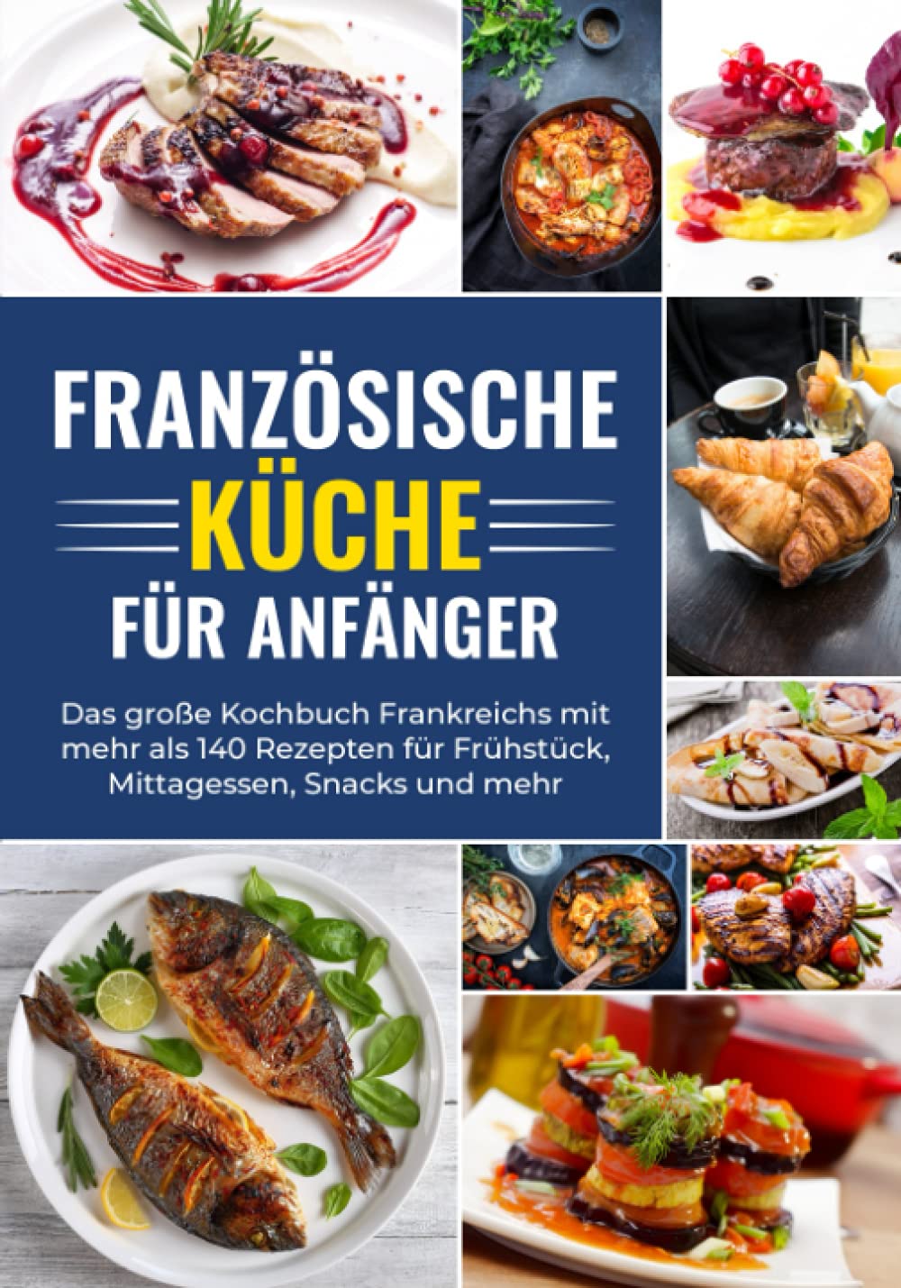 Französische Küche für Anfänger - Das große Kochbuch Frankreichs mit mehr als 140 Rezepten für Frühstück, Mittagessen, Snacks und mehr Leisure, Home & Garden