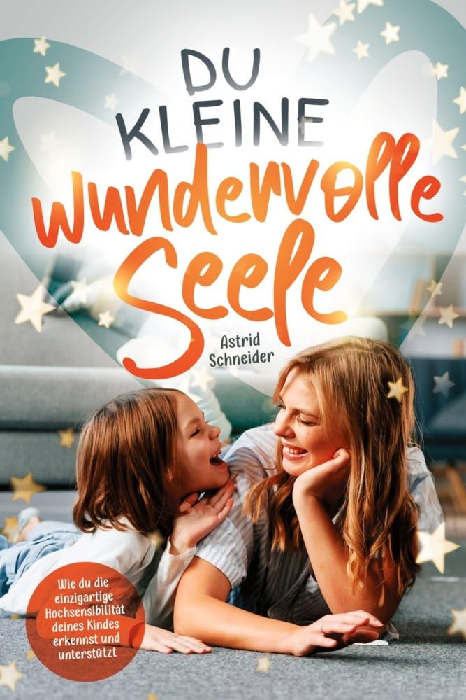 Du kleine wundervolle Seele – Wie du die einzigartige Hochsensibilität deines Kindes erkennst und unterstützt: Hochsensible Kinder gezielt in Resilienz und Wohlbefinden stärken Parents & Children