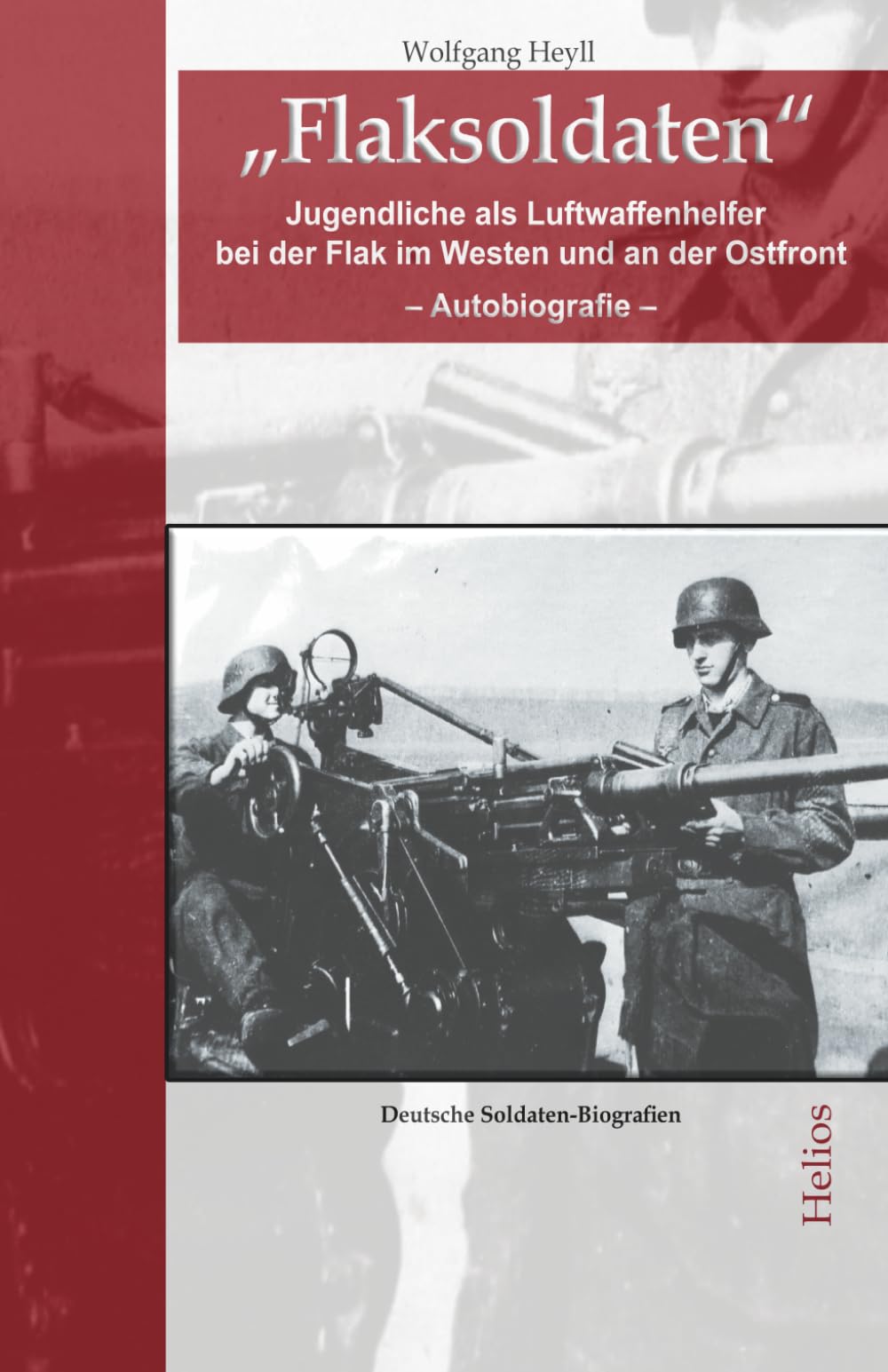 „Flaksoldaten“: Jugendliche als Luftwaffenhelfer bei der Flak im Westen und an der Ostfront (Deutsche Soldaten-Biografien) Action & Adventure