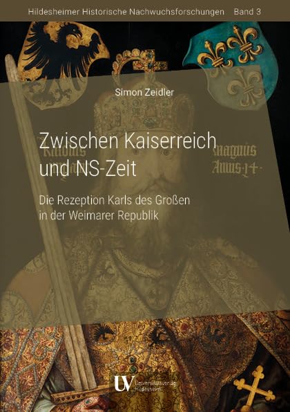 Zwischen Kaiserreich und NS-Zeit: Die Rezeption Karls des Großen in der Weimarer Republik (Hildesheimer Historische Nachwuchsforschungen) Natural Sciences