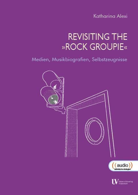 Revisiting The »Rock Groupie«: Medien, Musikbiografien, Selbstzeugnisse (MusikmachDinge: ((audio)) – Ästhetische Strategien und Sound-Kulturen) Books