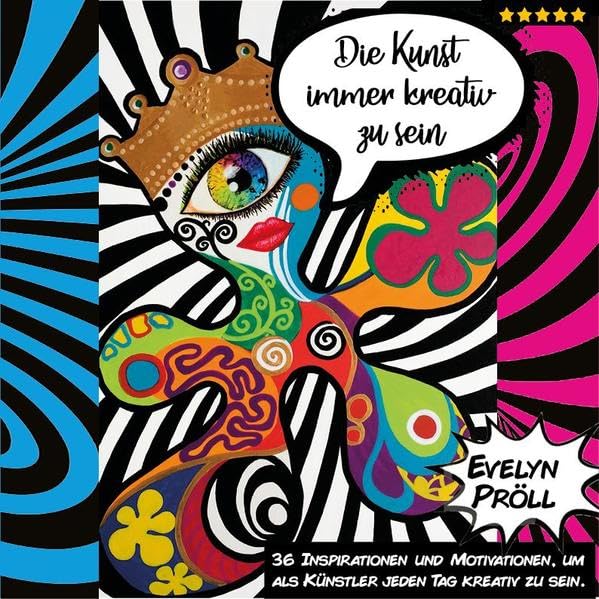 Die Kunst immer kreativ zu sein: 36 Inspirationen und Motivationen, um als Künstler jeden Tag kreativ zu sein. Business, Finance & Career