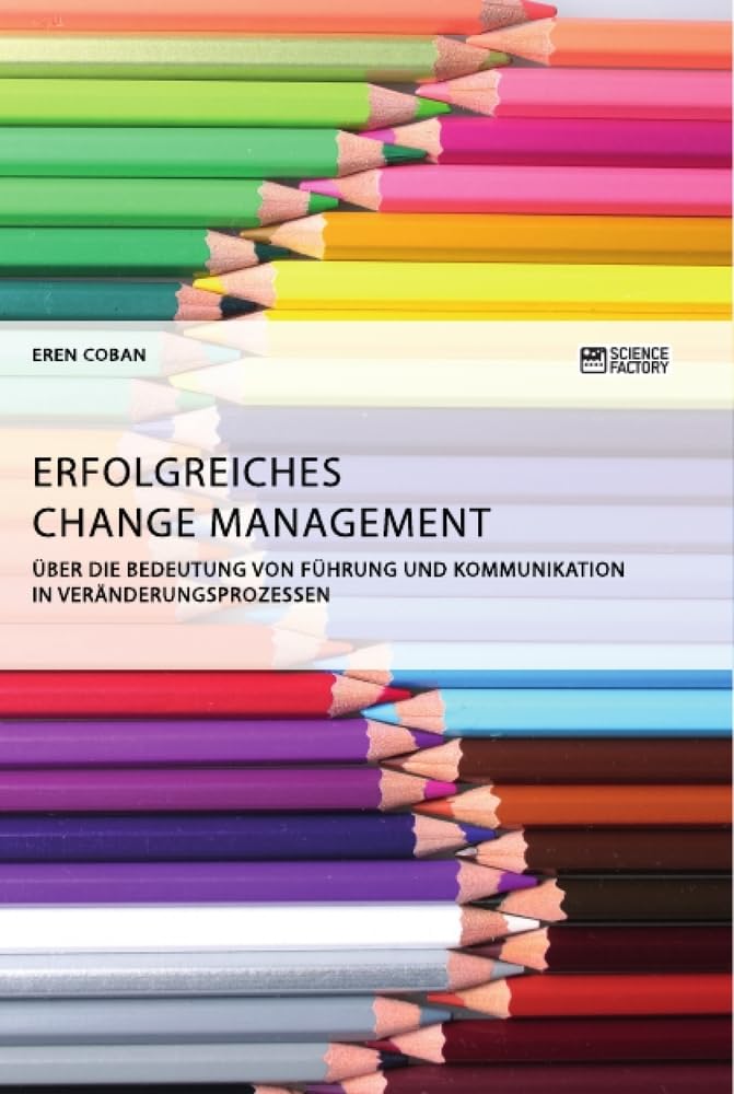Erfolgreiches Change Management. Über die Bedeutung von Führung und Kommunikation in Veränderungsprozessen Law