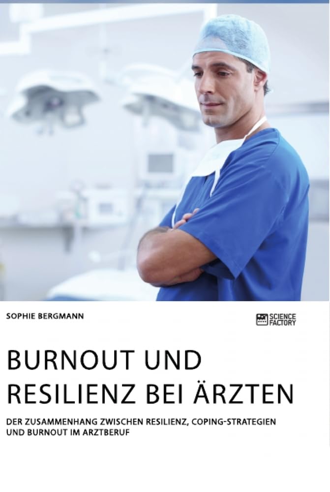 Burnout und Resilienz bei Ärzten. Der Zusammenhang zwischen Resilienz, Coping-Strategien und Burnout im Arztberuf Medicine
