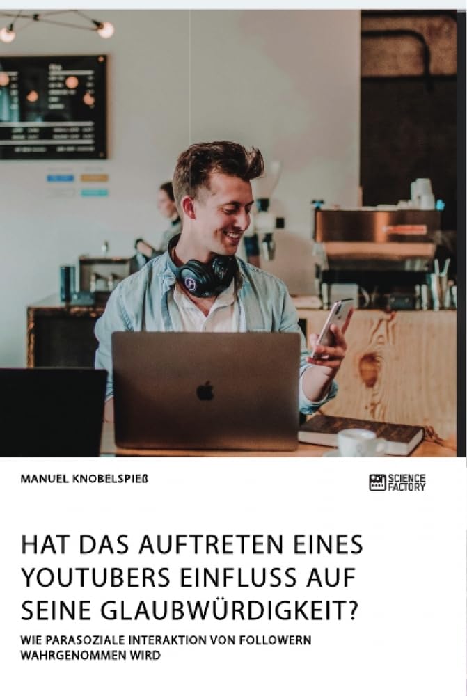 Hat das Auftreten eines YouTubers Einfluss auf seine Glaubwürdigkeit? Wie parasoziale Interaktion von Followern wahrgenommen wird Media & Communication