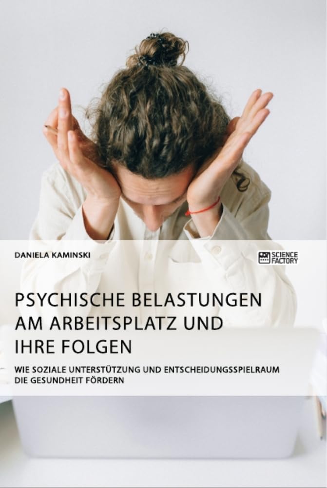 Psychische Belastungen am Arbeitsplatz und ihre Folgen. Wie soziale Unterstützung und Entscheidungsspielraum die Gesundheit fördern Medicine