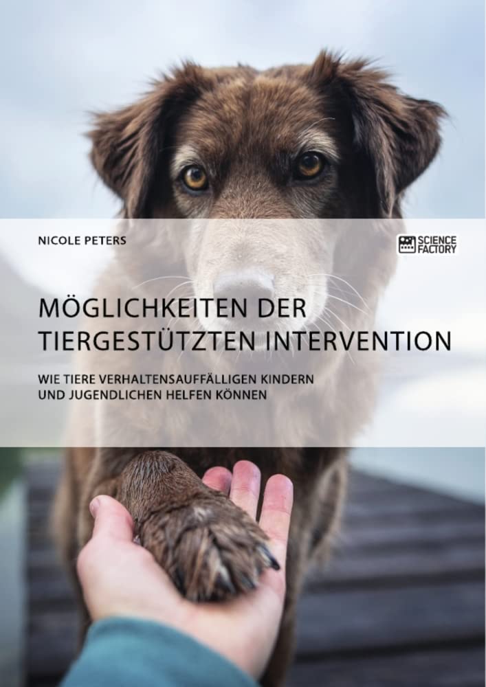 Möglichkeiten der tiergestützten Intervention. Wie Tiere verhaltensauffälligen Kindern und Jugendlichen helfen können Education & Training