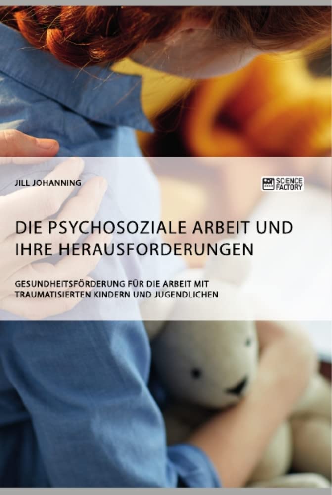 Die psychosoziale Arbeit und ihre Herausforderungen. Gesundheitsförderung für die Arbeit mit traumatisierten Kindern und Jugendlichen Medicine