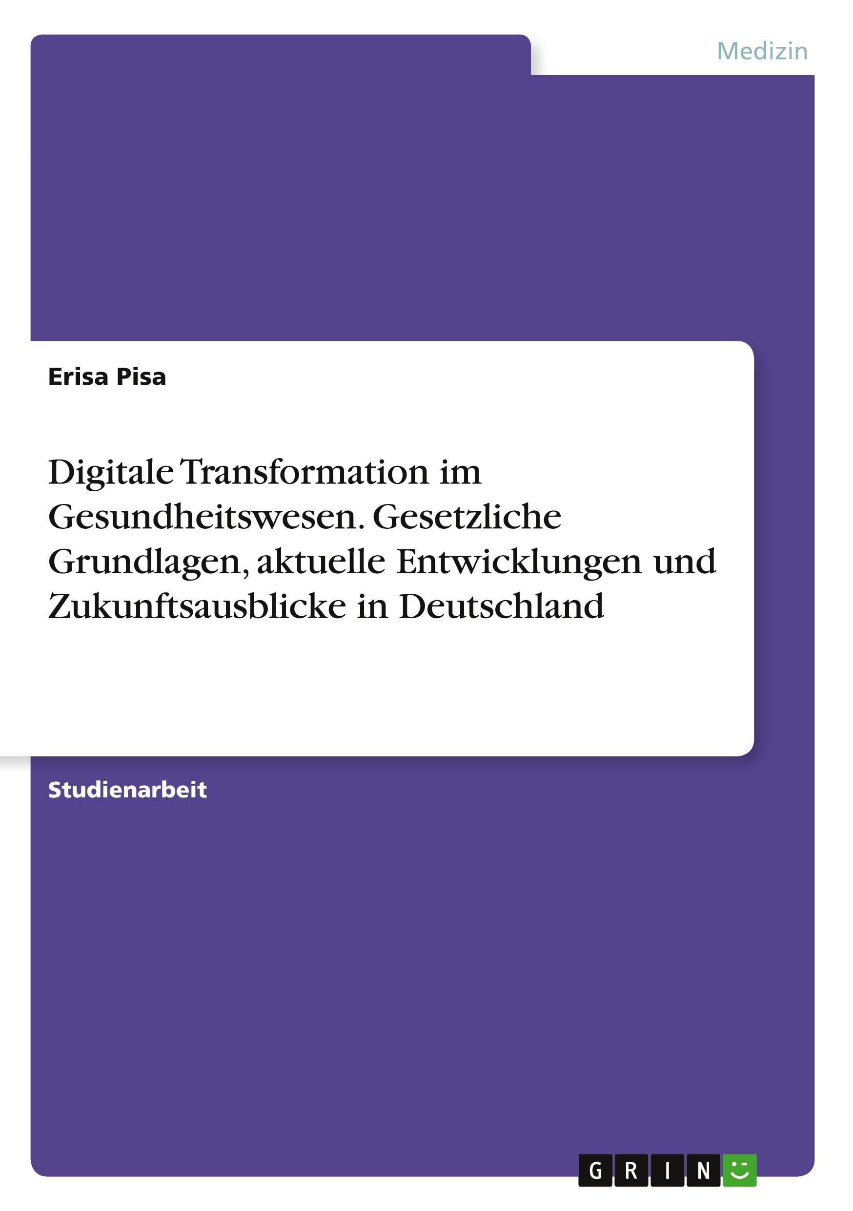 Digitale Transformation im Gesundheitswesen. Gesetzliche Grundlagen, aktuelle Entwicklungen und Zukunftsausblicke in Deutschland Medicine