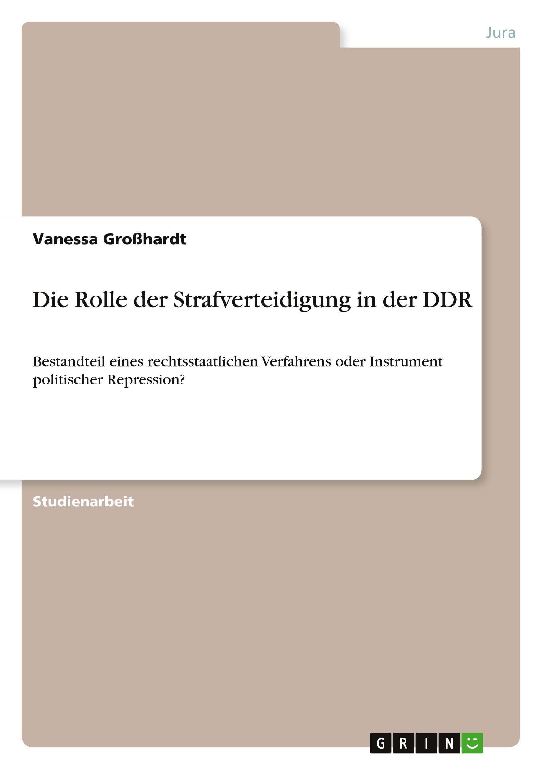 Die Rolle der Strafverteidigung in der DDR: Bestandteil eines rechtsstaatlichen Verfahrens oder Instrument politischer Repression? Law
