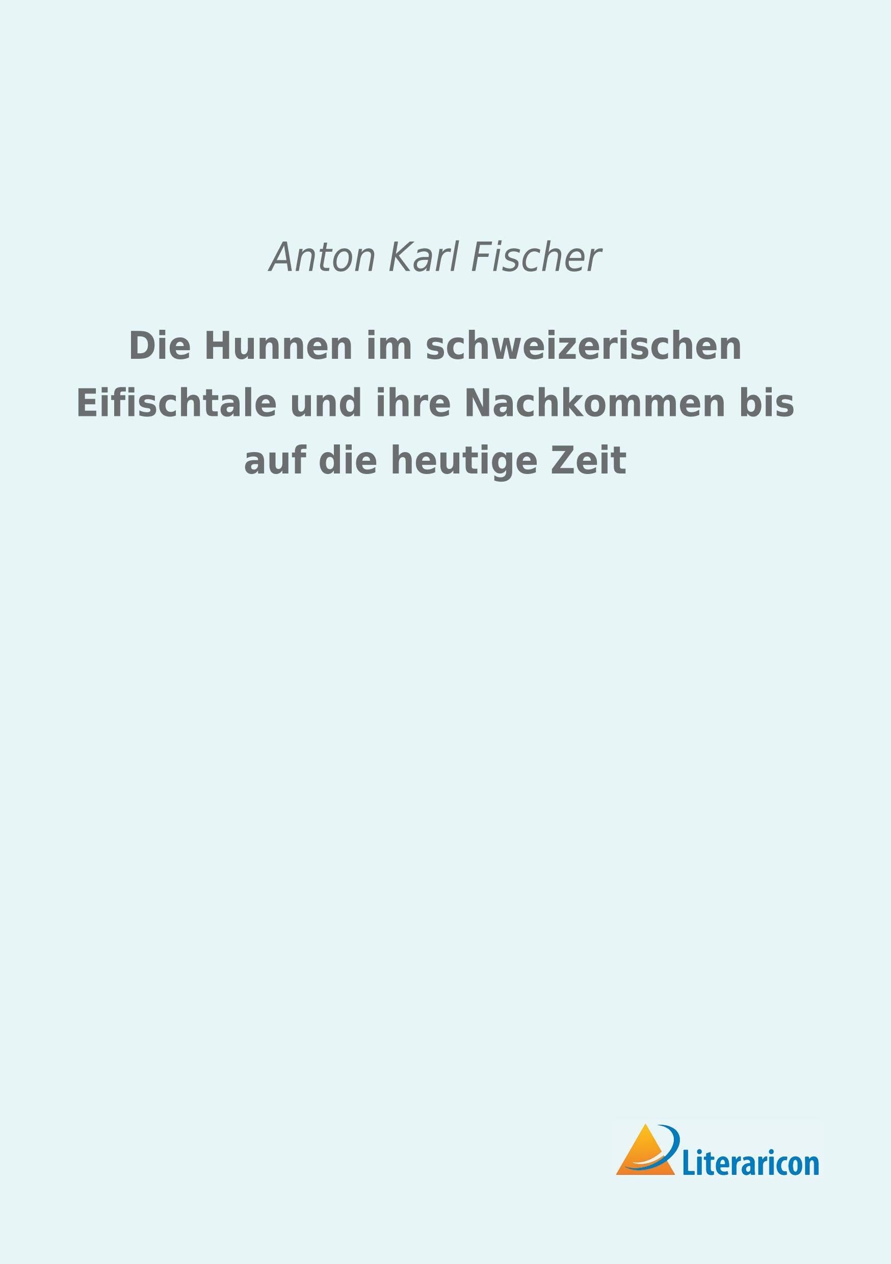Die Hunnen im schweizerischen Eifischtale und ihre Nachkommen bis auf die heutige Zeit Books