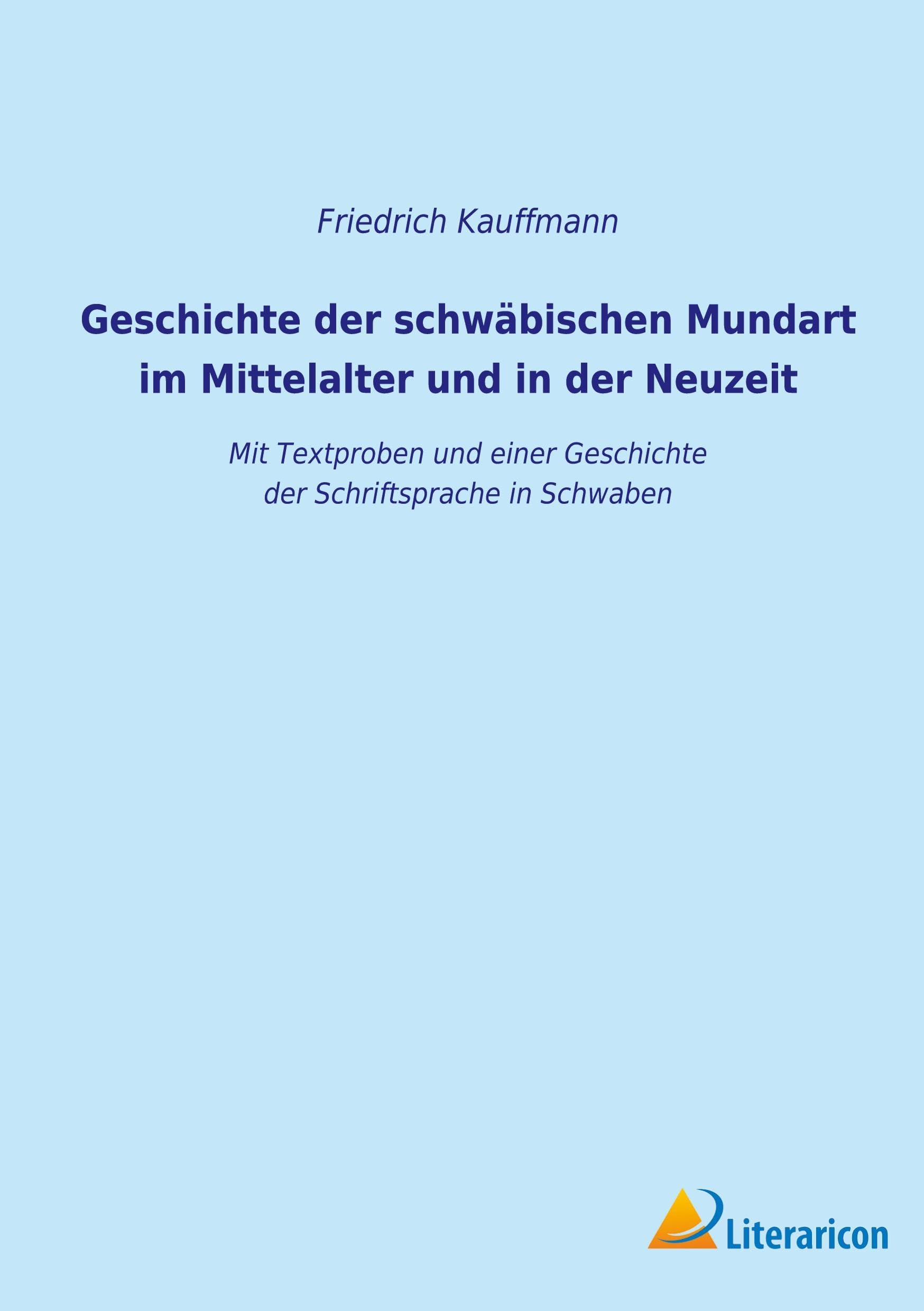 Geschichte der schwäbischen Mundart im Mittelalter und in der Neuzeit: Mit Textproben und einer Geschichte der Schriftsprache in Schwaben Social Sciences