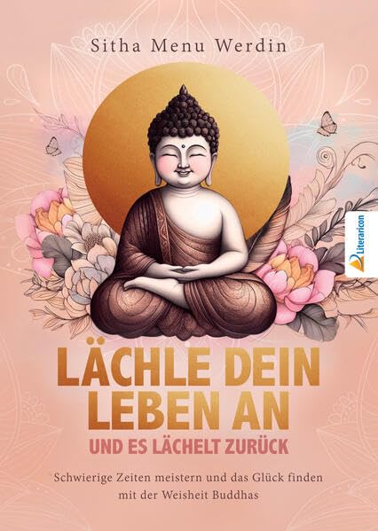 Lächle dein Leben an und es lächelt zurück: Schwierige Zeiten meistern und das Glück finden mit der Weisheit Buddhas Lifestyle