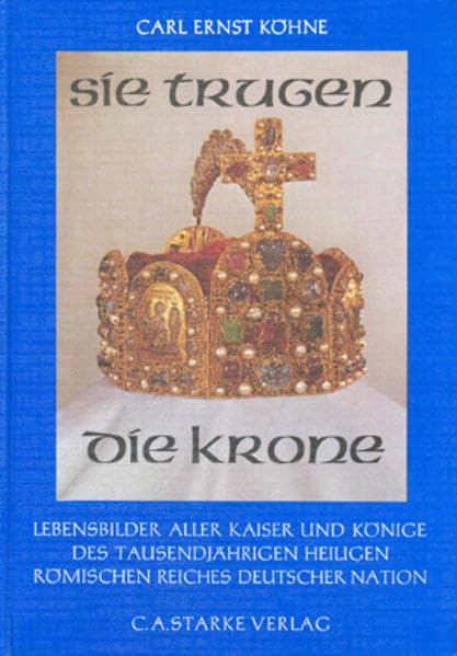 Sie trugen die Krone: Lebensbilder aller Kaiser und Könige des Tausendjährigen Heiligen Römischen Reiches Deutscher Nation (Aus dem Deutschen Adelsarchiv) Contemporary literature Books