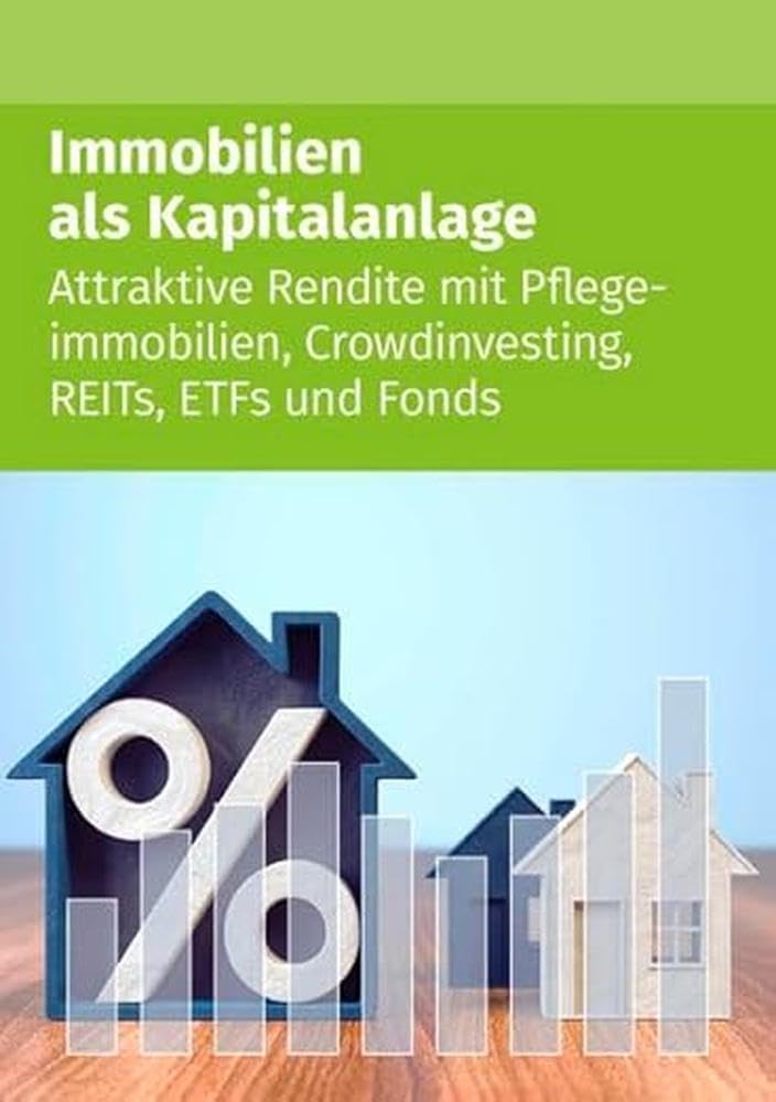 Immobilien als Kapitalanlage: Attraktive Rendite mit Pflegeimmobilien, Crowdinvesting, REITs, ETFs und Fonds Business, Finance & Career