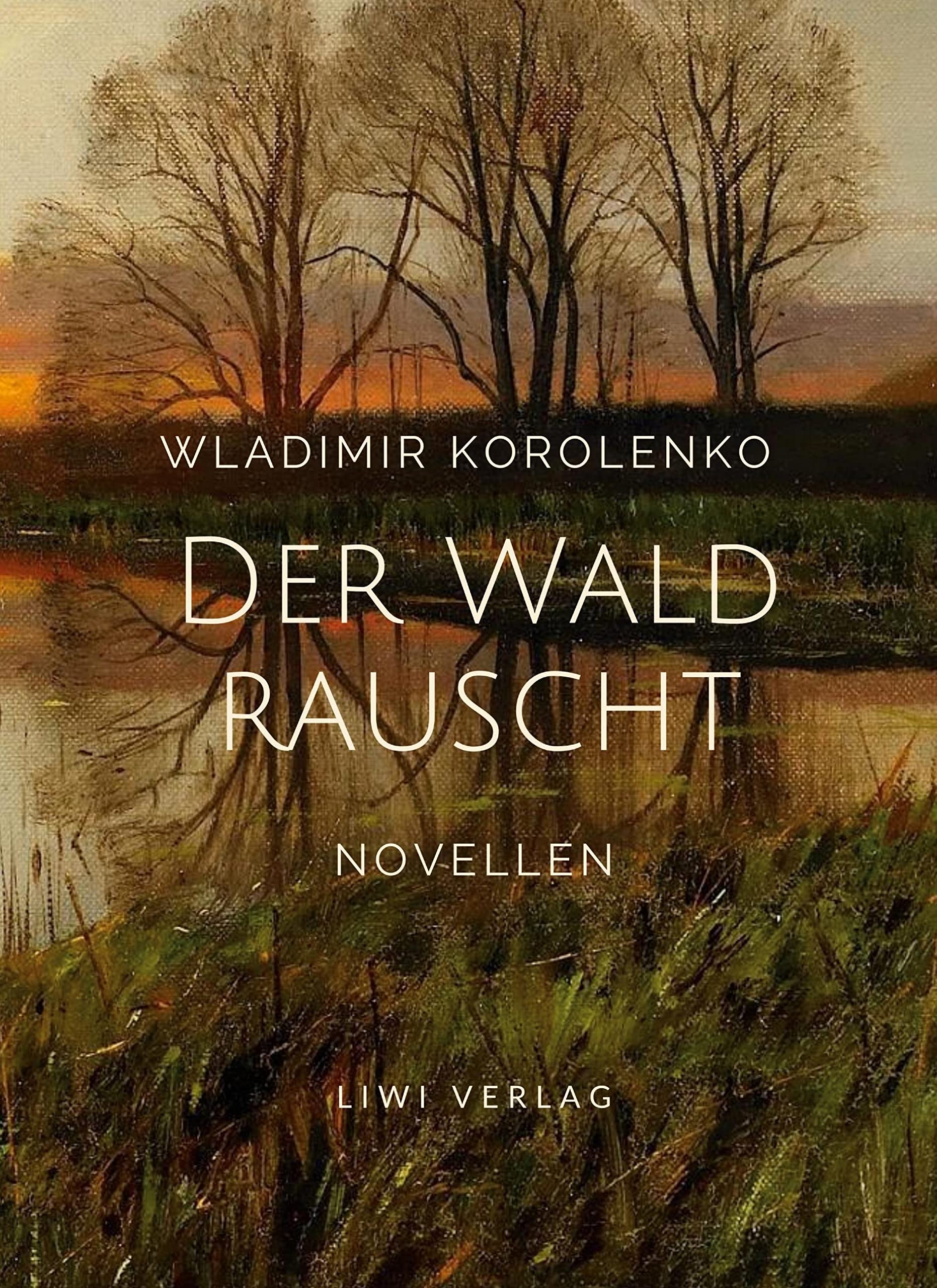 Wladimir Korolenko: Der Wald rauscht. Vollständige Neuausgabe.: Enthält die Novellen: Der Wald rauscht - In der Osternacht - Der Traum des armen Makar - At-Dawan Essays & Short Stories