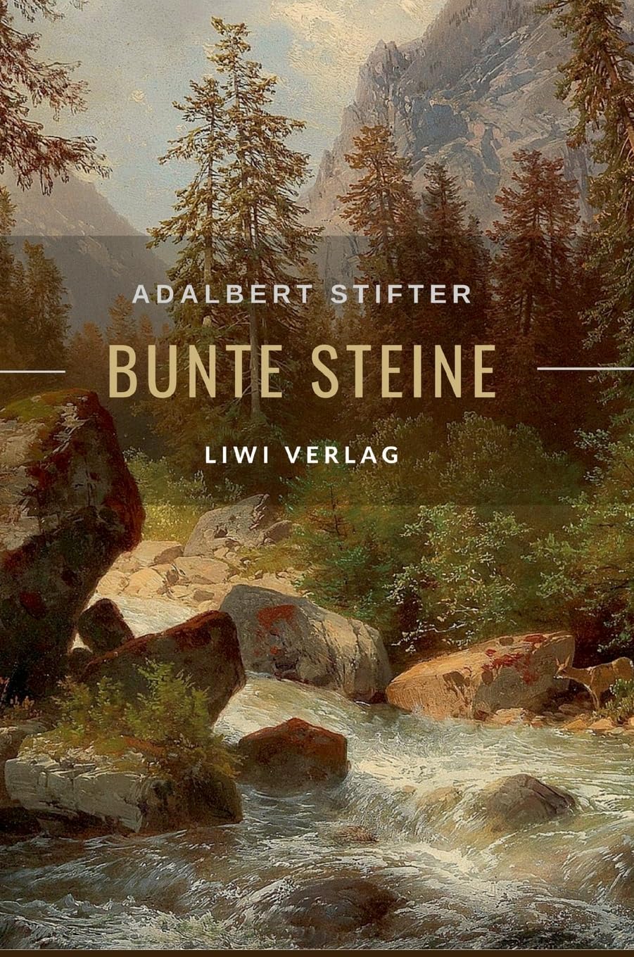 Adalbert Stifter: Bunte Steine. Erzählungen. Vollständige Neuausgabe: Enthält die Erzählungen Granit | Kalkstein | Turmalin | Bergkristall | Katzensilber | Bergmilch Essays & Short Stories