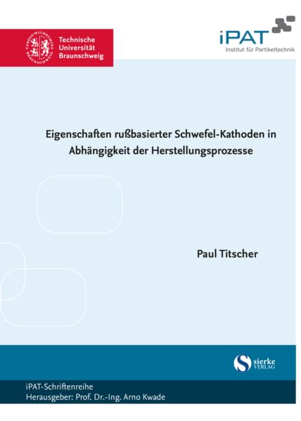 Eigenschaften rußbasierter Schwefel-Kathoden in Abhängigkeit der Herstellungsprozesse (iPat-Schriftenreihe: Hrsg. Prof. Dr.-Ing. Arno Kwade) Business & Technology