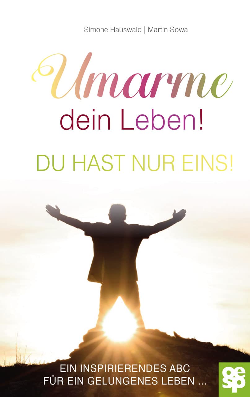 Umarme dein Leben! Du hast nur eins. Ein inspirierendes ABC für ein gelungenes Leben Lifestyle