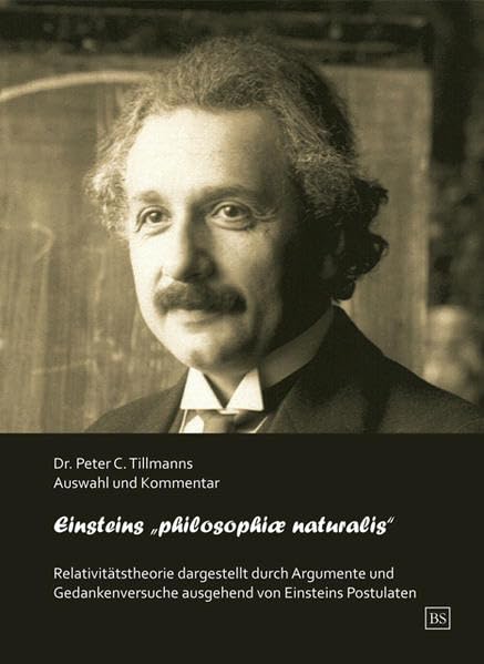 Einsteins „philosophiae naturalis“: Relativitätstheorie dargestellt durch Argumente und Gedankenversuche ausgehend von Einsteins Postulaten Business & Technology