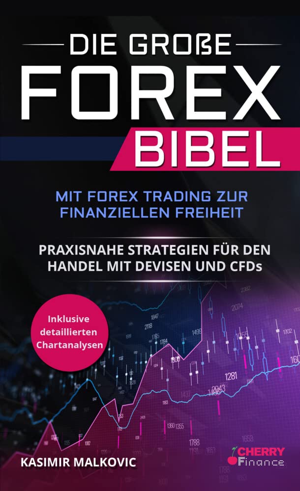 Die große Forex Bibel: Mit Forex Trading zur finanziellen Freiheit - Praxisnahe Strategien für den Handel mit Devisen und CFDs - Inklusive detailierter Chartanalyse Business, Finance & Career