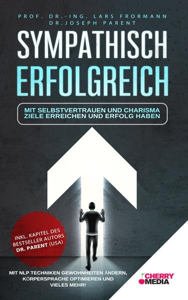 Sympathisch Erfolgreich - Mit Selbstvertrauen und Charisma Ziele erreichen und Erfolg haben: Mit NLP Techniken Gewohnheiten ändern, Körpersprache optimieren und vieles mehr! Business, Finance & Career