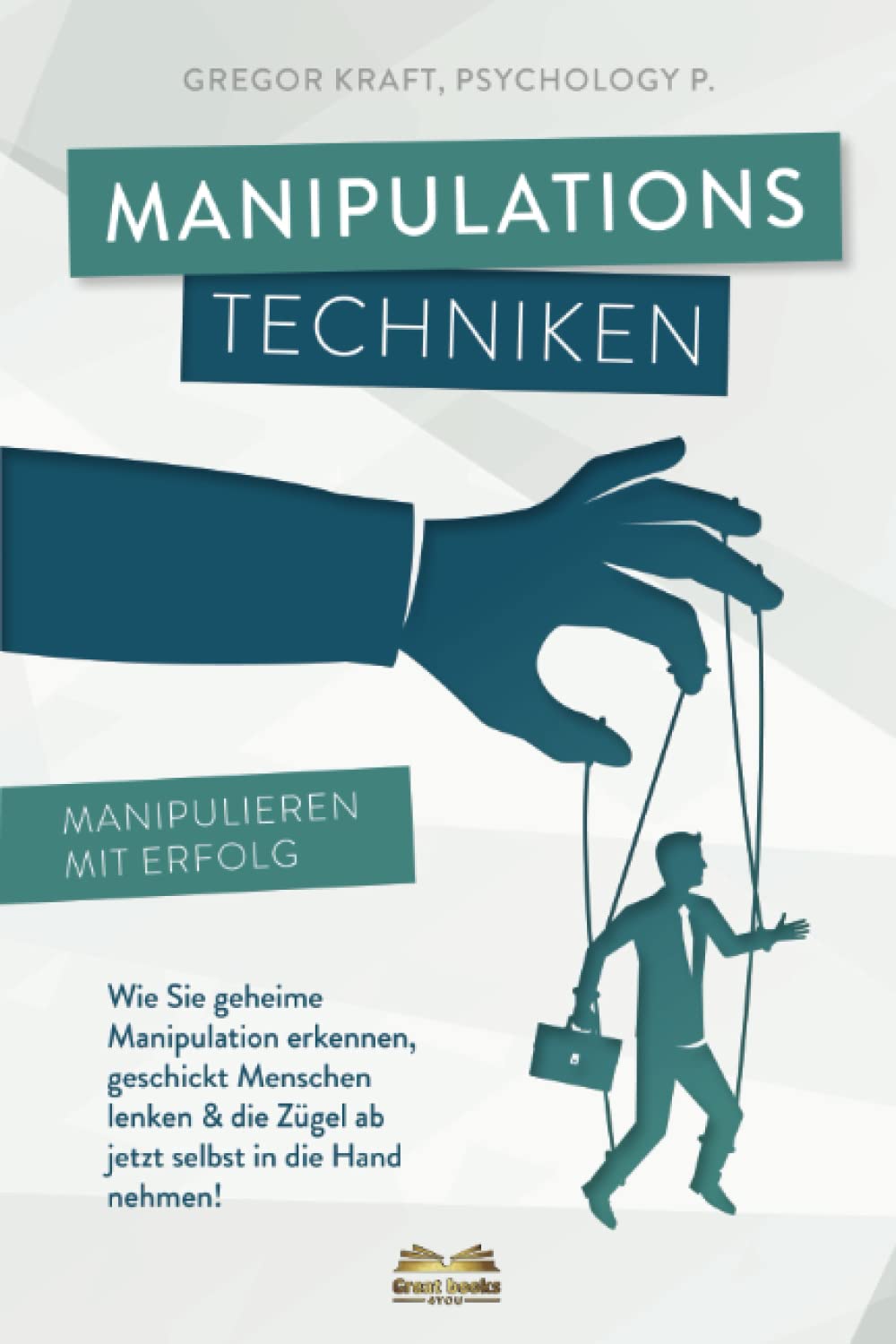 Manipulationstechniken - Manipulieren mit Erfolg!: Wie Sie geheime Manipulation erkennen, geschickt Menschen lenken & die Zügel ab jetzt selbst in die Hand nehmen. Inkl. NLP & Rhetorik für Anfänger. Social Sciences