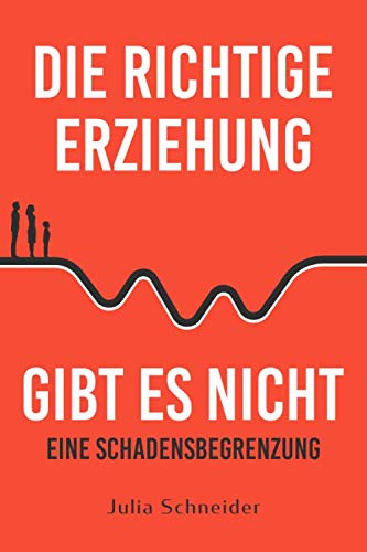 Die richtige Erziehung gibt es nicht - eine Schadensbegrenzung Social Sciences