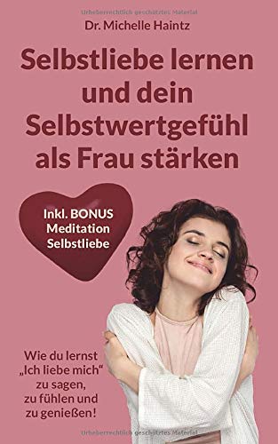 Selbstliebe lernen und dein Selbstwertgefühl als Frau stärken: Wie du lernst „Ich liebe mich“ zu sagen, zu fühlen und zu genießen! Inkl. Bonus Text Meditation Selbstliebe Lifestyle