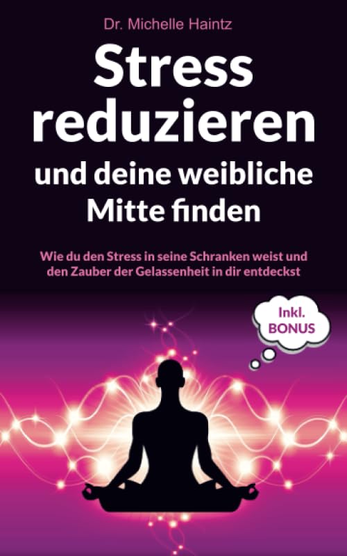 Stress reduzieren und deine weibliche Mitte finden: Wie du den Stress in seine Schranken weist und den Zauber der Gelassenheit in dir entdeckst inkl. ... Wunscherfüllung, Erfolg und mehr) Lifestyle Books