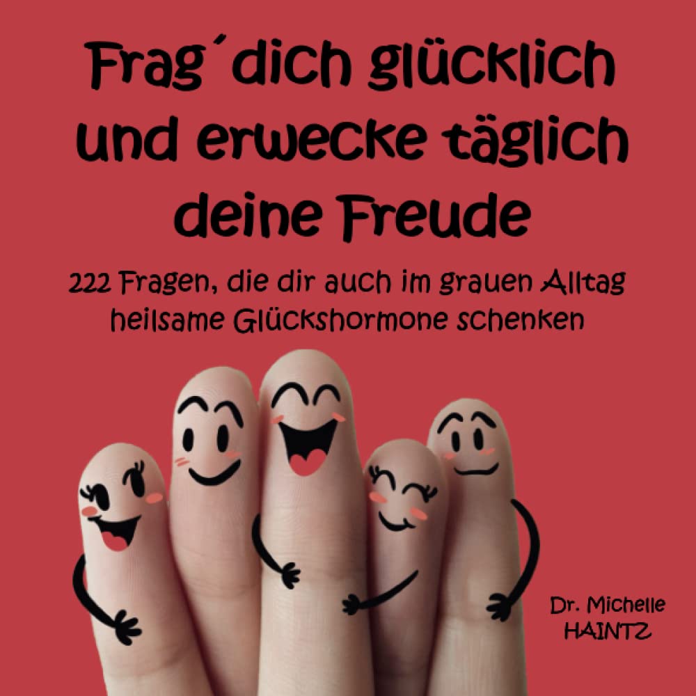 Frag´ dich glücklich und erwecke täglich deine Freude: 222 Fragen, die dir auch im grauen Alltag heilsame Glückshormone schenken (Michelles Ratgeber für Selbstliebe, Wunscherfüllung, Erfolg und mehr) Lifestyle