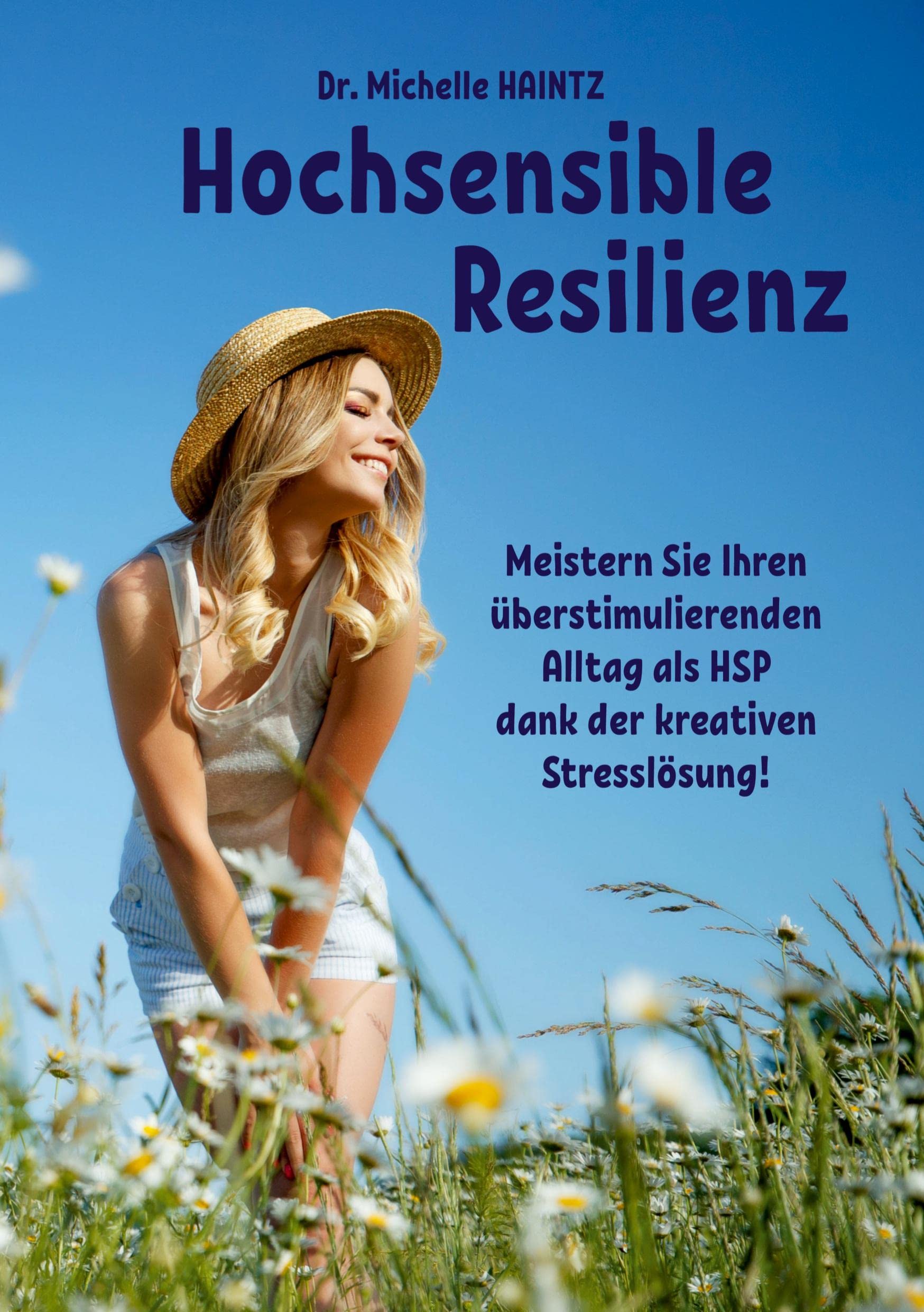 Hochsensible Resilienz: Meistern Sie Ihren überstimulierenden Alltag als HSP dank der kreativen Stresslösung! (Michelles Hochsensibilität Ratgeber als Lebenshilfe) Social Sciences