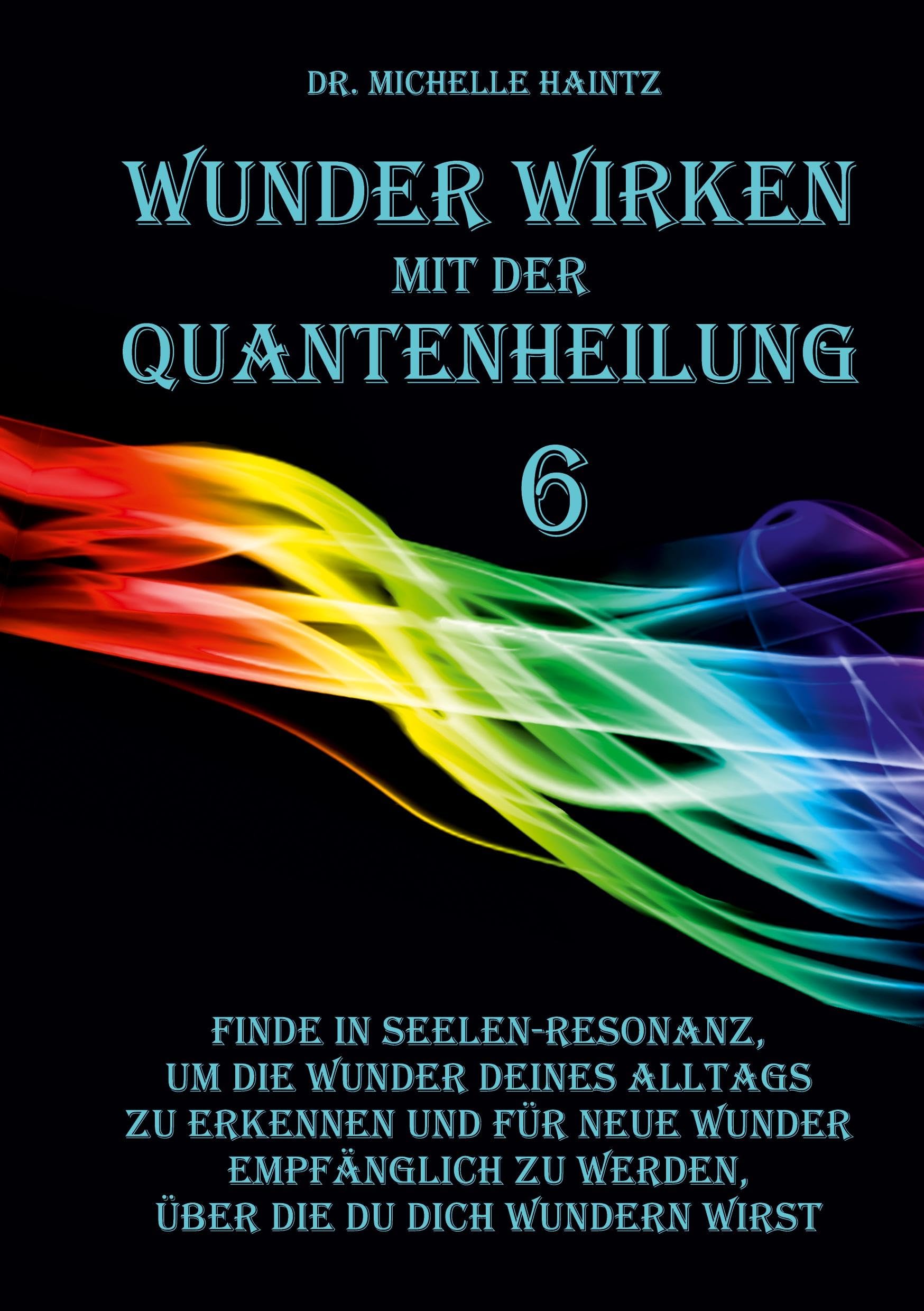 WUNDER WIRKEN mit der QUANTENHEILUNG: Finde in Seelen-Resonanz, um die Wunder deines Alltags zu erkennen und für neue Wunder empfänglich zu werden, ... Selbsthilfe Bücher zur Quantenheilung) Business & Technology