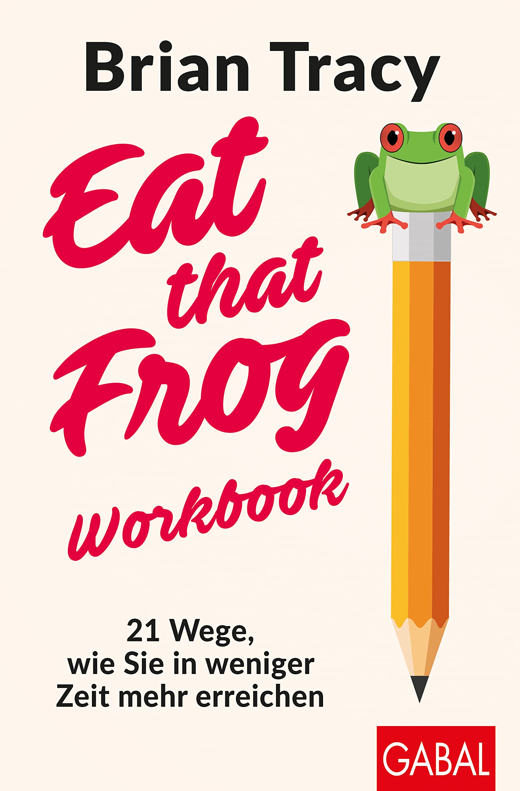 Eat that Frog – Workbook: 21 Wege, wie Sie in weniger Zeit mehr erreichen (Dein Leben) Business, Finance & Career