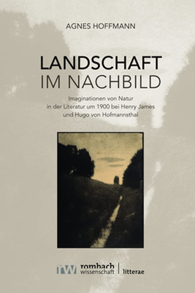 Landschaft im Nachbild: Imaginationen von Natur in der Literatur um 1900 bei Henry James und Hugo von Hofmannsthal (Litterae) Books