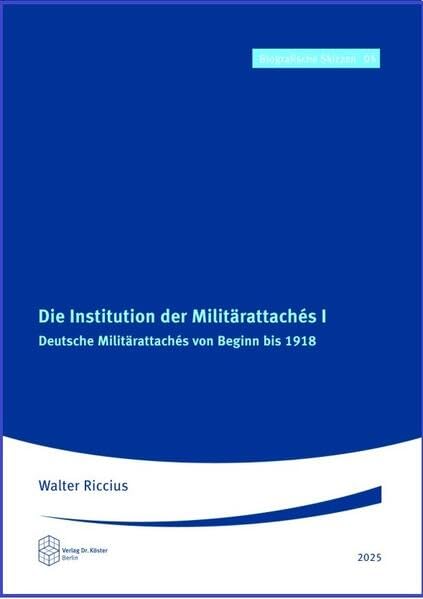 Die Institution der Militärattachés I: Deutsche Militärattachés von Beginn bis 1918 (Biografische Skizzen) Politics & History