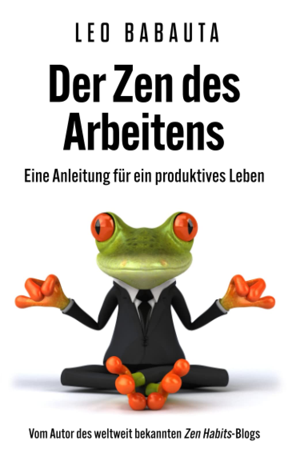 Der Zen des Arbeitens: Eine Anleitung für ein produktives Leben Business, Finance & Career
