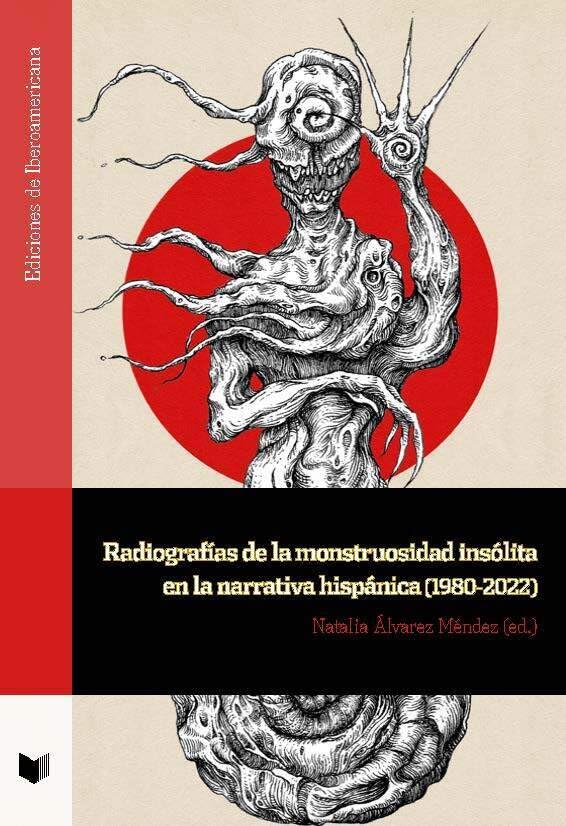 Radiografías de la monstruosidad insólita en la narrativa hispánica (1980-2022) (Ediciones de Iberoamericana) Books
